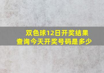 双色球12日开奖结果查询今天开奖号码是多少