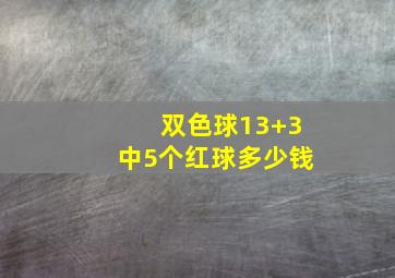 双色球13+3中5个红球多少钱