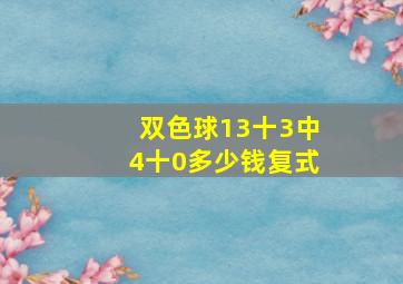 双色球13十3中4十0多少钱复式