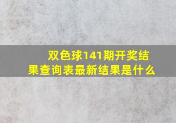 双色球141期开奖结果查询表最新结果是什么