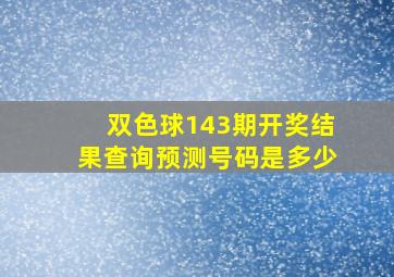 双色球143期开奖结果查询预测号码是多少