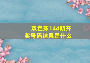 双色球144期开奖号码结果是什么