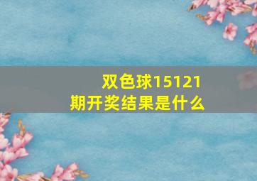 双色球15121期开奖结果是什么