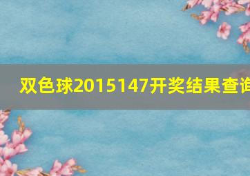 双色球2015147开奖结果查询