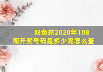 双色球2020年108期开奖号码是多少呢怎么查