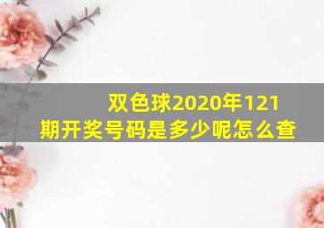 双色球2020年121期开奖号码是多少呢怎么查