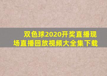 双色球2020开奖直播现场直播回放视频大全集下载