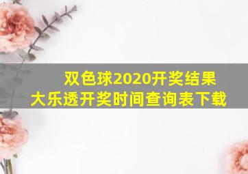 双色球2020开奖结果大乐透开奖时间查询表下载