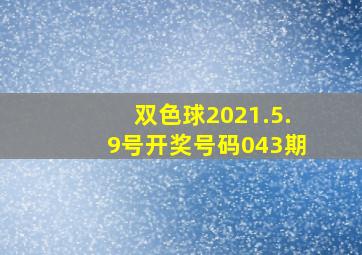 双色球2021.5.9号开奖号码043期