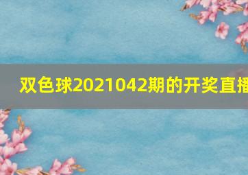 双色球2021042期的开奖直播