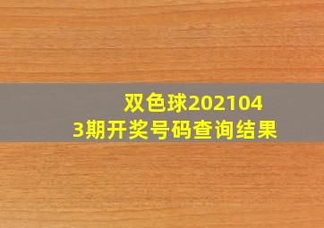 双色球2021043期开奖号码查询结果