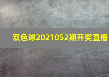 双色球2021052期开奖直播