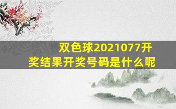 双色球2021077开奖结果开奖号码是什么呢