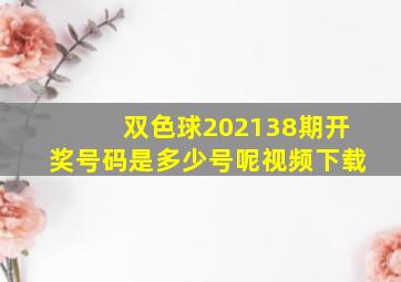 双色球202138期开奖号码是多少号呢视频下载