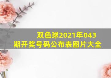 双色球2021年043期开奖号码公布表图片大全