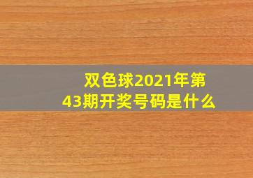 双色球2021年第43期开奖号码是什么