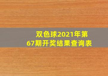 双色球2021年第67期开奖结果查询表