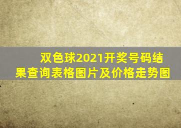 双色球2021开奖号码结果查询表格图片及价格走势图