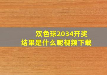 双色球2034开奖结果是什么呢视频下载