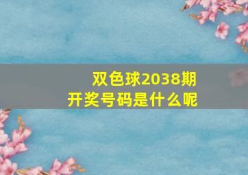 双色球2038期开奖号码是什么呢