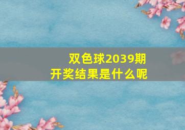 双色球2039期开奖结果是什么呢