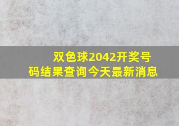 双色球2042开奖号码结果查询今天最新消息