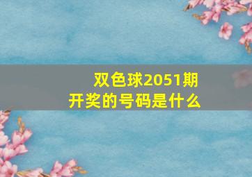 双色球2051期开奖的号码是什么