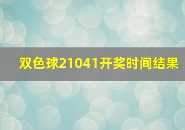 双色球21041开奖时间结果