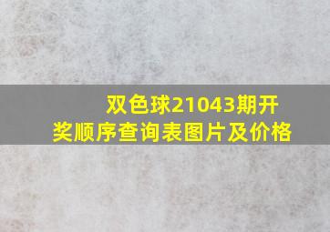 双色球21043期开奖顺序查询表图片及价格