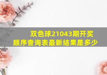 双色球21043期开奖顺序查询表最新结果是多少