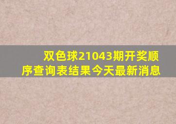 双色球21043期开奖顺序查询表结果今天最新消息