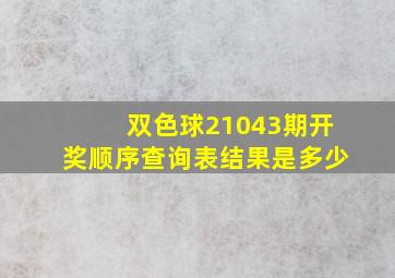 双色球21043期开奖顺序查询表结果是多少