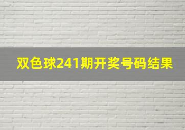 双色球241期开奖号码结果