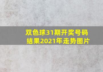 双色球31期开奖号码结果2021年走势图片