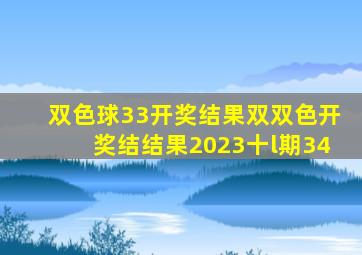 双色球33开奖结果双双色开奖结结果2023十l期34