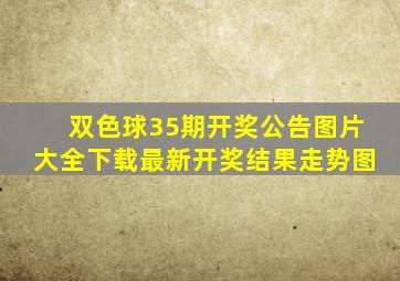 双色球35期开奖公告图片大全下载最新开奖结果走势图