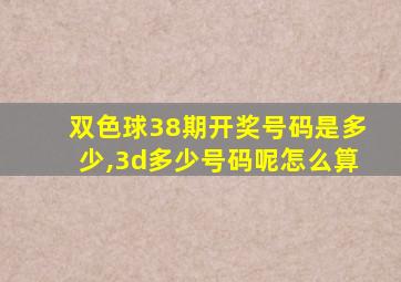 双色球38期开奖号码是多少,3d多少号码呢怎么算