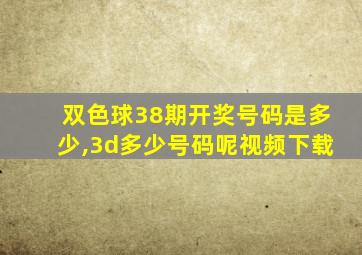 双色球38期开奖号码是多少,3d多少号码呢视频下载