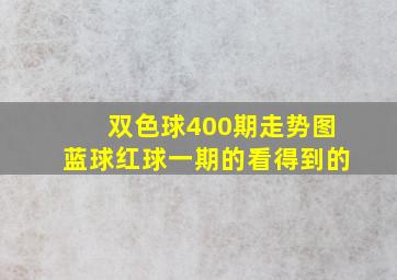 双色球400期走势图蓝球红球一期的看得到的