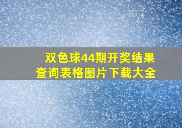 双色球44期开奖结果查询表格图片下载大全