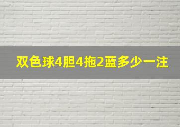 双色球4胆4拖2蓝多少一注