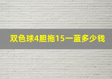 双色球4胆拖15一蓝多少钱