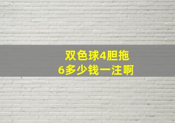 双色球4胆拖6多少钱一注啊