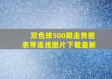 双色球500期走势图表带连线图片下载最新