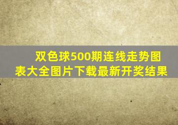 双色球500期连线走势图表大全图片下载最新开奖结果