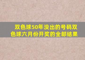 双色球50年没出的号码双色球六月份开奖的全部结果