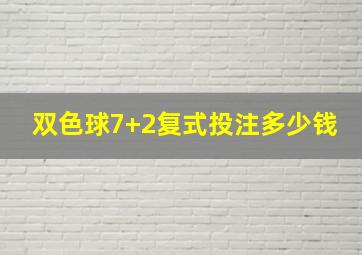 双色球7+2复式投注多少钱