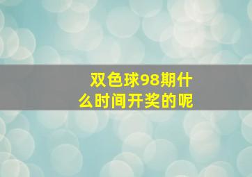 双色球98期什么时间开奖的呢