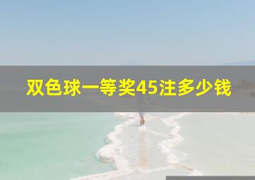 双色球一等奖45注多少钱