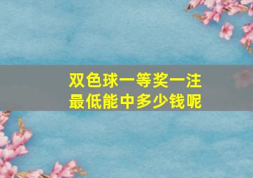 双色球一等奖一注最低能中多少钱呢